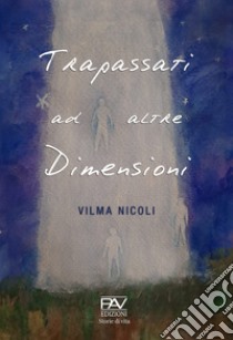 Trapassati ad altre dimensioni libro di Nicoli Vilma