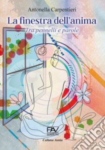 La finestra dell'anima. Tra pennelli e parole libro di Carpentieri Antonella