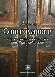 Controvapore. Una storia milanese che ha fatto il giro del mondo libro di Grieco Alessandro