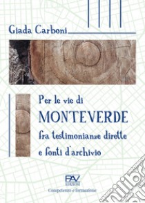 Per le vie di Monteverde. Fra testimonianze dirette e fonti d'archivio libro di Carboni Giada