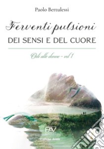 Ferventi pulsioni dei sensi e del cuore. Odi alle donne. Vol. 1 libro di Bertulessi Paolo