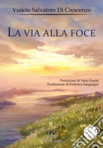 La via alla foce libro di Di Crescenzo Vinicio Salvatore