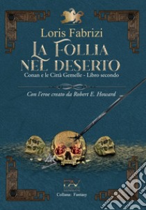 La follia nel deserto. Conan e le città gemelle. Con l'eroe creato da Robert E. Howard. Vol. 2 libro di Fabrizi Loris