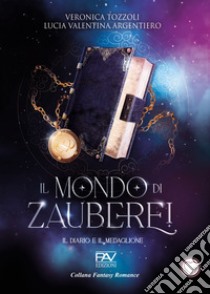 Il diario e il medaglione. Il mondo di Zauberei. Vol. 1 libro di Argentiero Lucia Valentina; Tozzoli Veronica