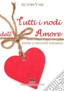 Tutti i nodi dell'amore: storie e racconti romance libro