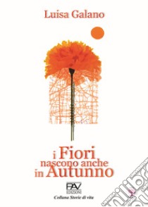 I fiori nascono anche in autunno libro di Galano Luisa