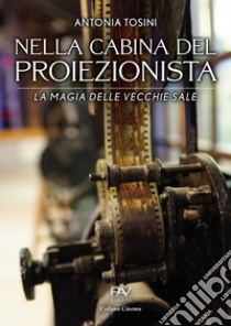 Nella cabina del proiezionista. La magia delle vecchie sale libro di Tosini Antonia