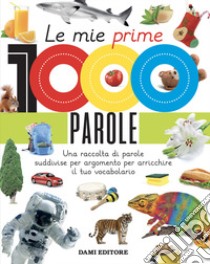 Le mie prime 1000 parole. Una raccolta di parole per suddivise per argomento per arricchire il tuo vocabolario. Ediz. a colori libro