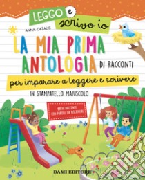 La mia prima antologia di racconti per imparare a leggere e scrivere. In stampatello maiuscolo. Leggo e scrivo io. Ediz. a colori libro di Casalis Anna