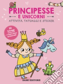 Principesse e unicorni. Attività, tatuaggi e sticker. Ediz. a colori. Con tatuaggi temporanei. Con Adesivi libro