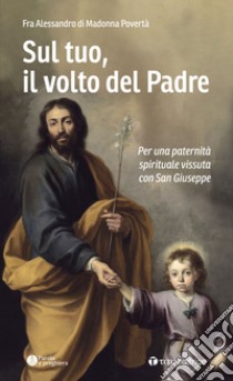 Sul tuo, il volto del Padre. Per una paternità spirituale vissuta con San Giuseppe libro di Fra Alessandro di Madonna Povertà