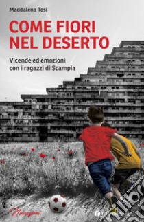 Come fiori nel deserto. Vicende ed emozioni con i ragazzi di Scampia libro di Tosi Maddalena