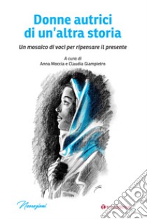 Donne autrici di un'altra storia. Un mosaico di voci per ripensare il presente libro di Moccia A. (cur.); Giampietro C. (cur.)