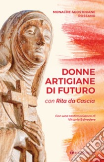 Donne artigiane di futuro. Con Rita da Cascia libro di Monache Agostiniane di Rossano (cur.)