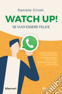 Watch up! Se vuoi essere felice. La Fede in famiglia nel racconto di un padre libro di Cirioli Daniele