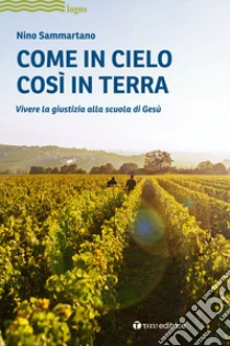 Come in cielo così in terra. Vivere la giustizia alla scuola di Gesù libro di Sammartano Nino