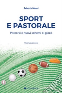 Sport e pastorale. Percorsi e nuovi schemi di gioco libro di Mauri Roberto