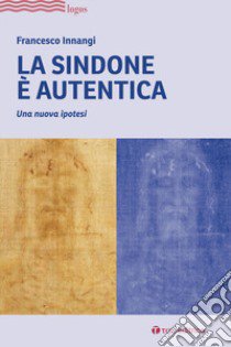 La Sindone è autentica. Una nuova ipotesi libro di Innangi Francesco