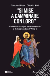 «Si mise a camminare con loro». Commenti ai Vangeli delle domeniche e delle solennità dell'Anno C libro di Boer Giovanni; Koll Claudia