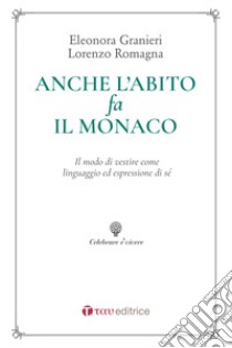 Anche l'abito fa il monaco. Il modo di vestire come linguaggio ed espressione di sé libro di Romagna Lorenzo; Granieri Eleonora