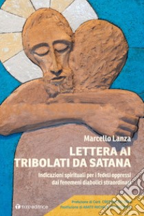 Lettera ai tribolati da Satana. Indicazioni spirituali per i fedeli oppressi dai fenomeni diabolici straordinari libro di Lanza Marcello