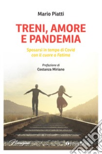 Treni, amore e pandemia. Sposarsi in tempo di Covid con il cuore a Fatima libro di Piatti Mario