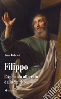 Filippo. L'apostolo afferrato dallo spirito libro di Gabrieli Enzo