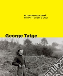 Gli occhi della città. Ritratti di ieri e oggi libro di Tatge George