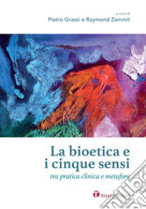 La bioetica e i cinque sensi. Tra pratica clinica e metafore libro di Grassi P. (cur.); Zammit R. (cur.)