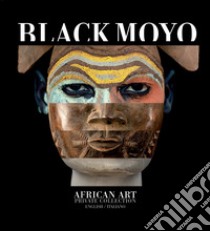 Black Moyo. African art. Private collection. Ediz. italiana e inglese libro di Moser Michele; Waldner S. (cur.)