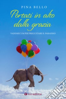 Portati in alto dalla grazia. Vademecum per pregustare il Paradiso libro di Bello Pina