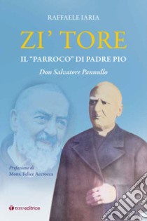 Zi' Tore. Il «parroco» di Padre Pio, Don Salvatore Pannullo libro di Iaria Raffaele