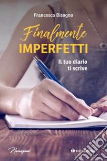 Finalmente imperfetti. Il tuo diario ti scrive libro di Bisogno Francesca