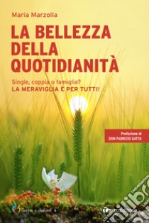 La bellezza della quotidianità. Single, coppia o famiglia? La meraviglia è per tutti! libro di Marzolla Maria