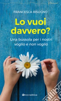 Lo vuoi davvero? Una bussola per i nostri voglio e non voglio libro di Bisogno Francesca