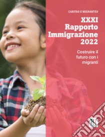 XXXI Rapporto immigrazione 2022. Costruire il futuro con i migranti libro di Caritas italiana (cur.); Fondazione Migrantes (cur.)