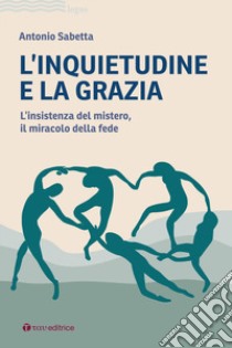 L'inquietudine e la grazia. L'insistenza del mistero, il miracolo della fede libro di Sabetta Antonio