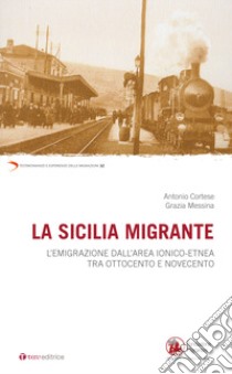 La Sicilia migrante. L'emigrazione dall'area ionico-etnea tra Ottocento e Novecento libro di Cortese Antonio; Messina Grazia