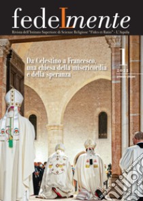 Fedelmente. Rivista dell'Istituto Superiore di Scienze Religiose «Fides et Ratio» L'Aquila (2022). Vol. 1: Da Celestino a Francesco, una chiesa della misericordia e della speranza libro