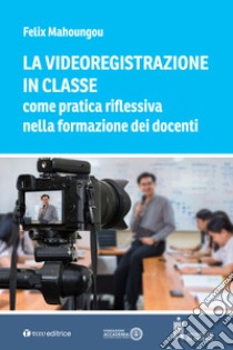 La videoregistrazione in classe come pratica riflessiva nella formazione dei docenti libro di Mahoungou Felix