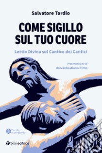 Come sigillo sul tuo cuore. Lectio Divina sul Cantico dei Cantici libro di Tardio Salvatore