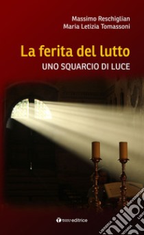 La ferita del lutto. Uno squarcio di luce libro di Reschiglian Massimo; Tomassoni Maria Letizia