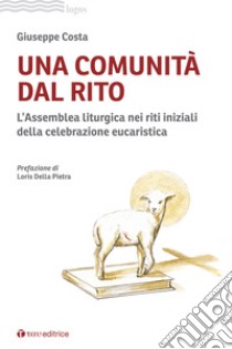 Una comunità dal rito. L'Assemblea liturgica nei riti iniziali della celebrazione eucaristica libro di Costa Giuseppe