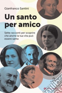 Un santo per amico. Sette racconti per scoprire che anche la tua vita può essere santa libro di Santini Gianfranco