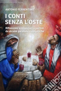 I conti senza l'oste. Riflessioni esistenziali a partire da alcune parabole evangeliche libro di Ferrentino Antonio