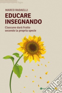 Educare insegnando. Ciascuno darà frutto secondo la propria specie libro di Radaelli Marco