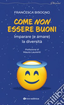 Come non essere buoni. Imparare (e amare) la diversità libro di Bisogno Francesca