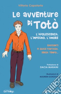 Le avventure di Totò. L'adolescenza, l'impegno, l'amore. Racconti di quasi fantasia, senza tempo. Ediz. illustrata libro di Capotorto Vittorio