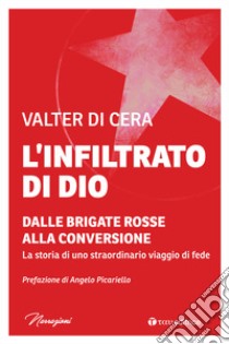 L'infiltrato di Dio. Dalle Brigate Rosse alla conversione. La storia di uno straordinario viaggio di fede libro di Di Cera Valter