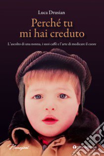 Perché tu mi hai creduto. L'ascolto di una nonna, i suoi caffè e l'arte di medicare il cuore libro di Drusian Luca